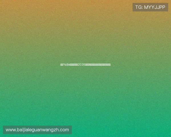 亚博YaBo真人手机版：2026世界杯现场高清直播与精彩集锦回顾推荐